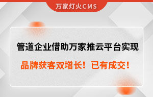 管道企業(yè)借助萬家推云平臺實現(xiàn)品牌獲客雙增長！已有成交！