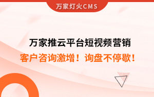 客戶咨詢激增！檢測企業(yè)：萬家推云平臺短視頻營銷，詢盤不停歇！——全渠道營銷軟件