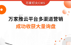 工程企業(yè)選萬家推云平臺(tái)多渠道營(yíng)銷，成功收獲大量詢盤！